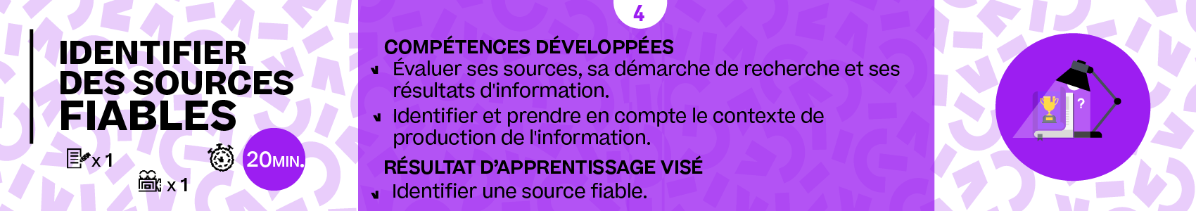 Titre de la partie : Identifier des sources d'information fiables. Temps de travail estimé : 20min. Compétences développées : 'Évaluer ses sources, sa démarche de recherche et ses résultats d'information en vérifiant la pertinence, la fiabilité et la qualité des informations obtenues' et 'Identifier et prendre en compte le contexte de production de l'information (niveau de vulgarisation et légitimité scientifique de l'auteur, du diffuseur et de l'éditeur)'. Résultat d'apprentissage visés : Identifier une source fiable..